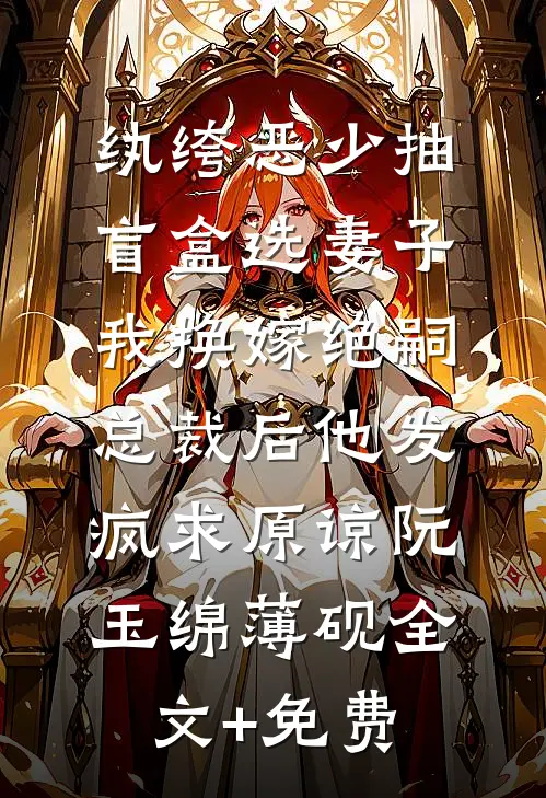 纨绔恶少抽盲盒选妻子，我换嫁绝嗣总裁后他发疯求原谅阮玉绵薄砚全文+免费