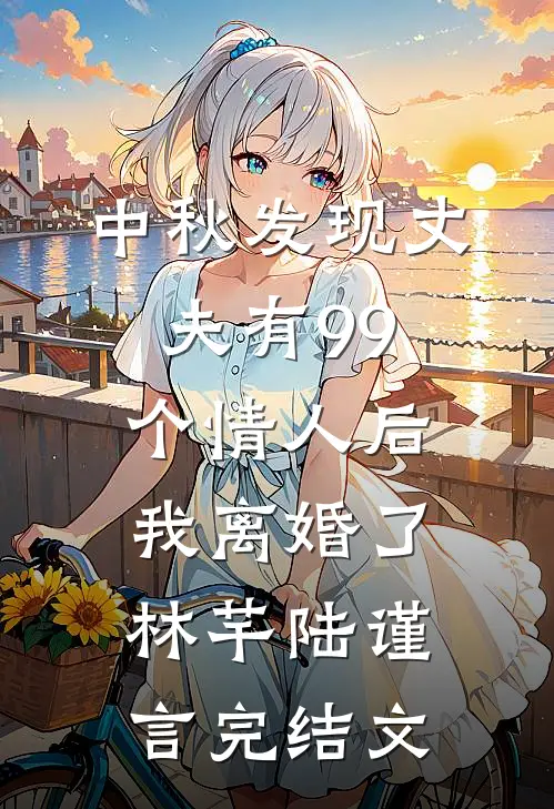 中秋发现丈夫有99个情人后，我离婚了林芊陆谨言完结文