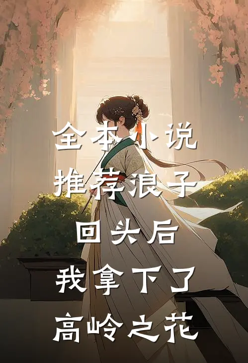 全本小说推荐浪子回头后，我拿下了高岭之花