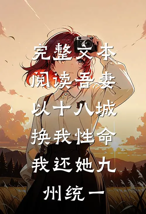 完整文本阅读吾妻以十八城换我性命，我还她九州统一