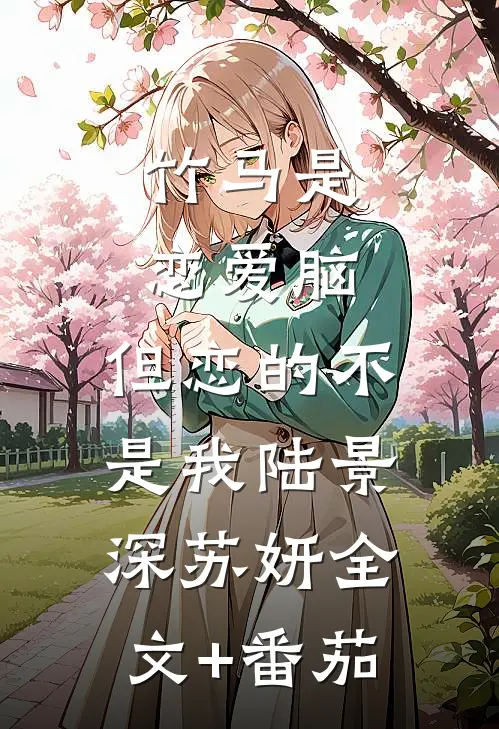 竹马是恋爱脑，但恋的不是我陆景深苏妍全文+番茄