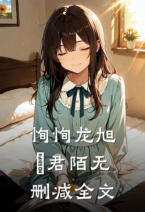 恂恂龙旭瑄君陌无删减全文