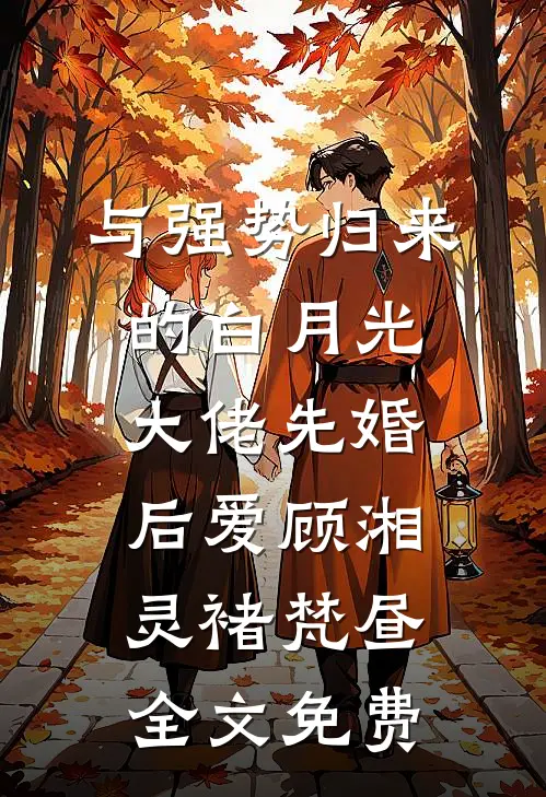 与强势归来的白月光大佬先婚后爱顾湘灵褚梵昼全文免费