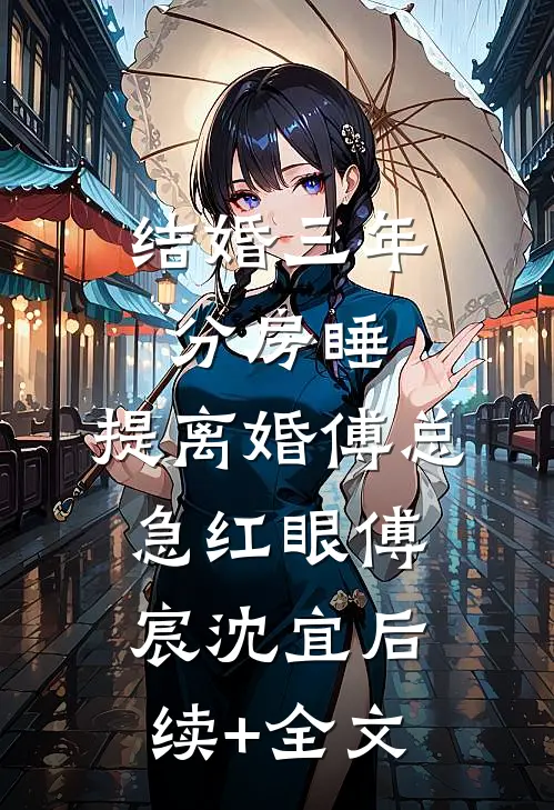 结婚三年分房睡，提离婚傅总急红眼傅宸沈宜后续+全文