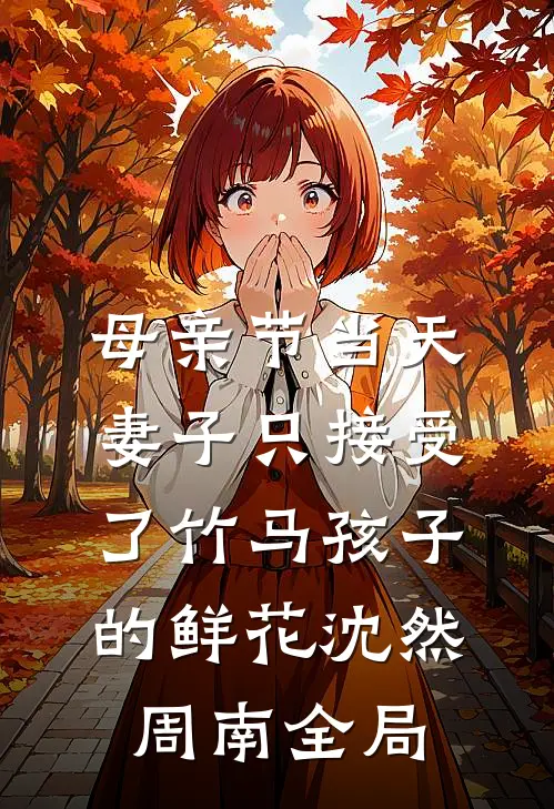 母亲节当天，妻子只接受了竹马孩子的鲜花沈然周南全局