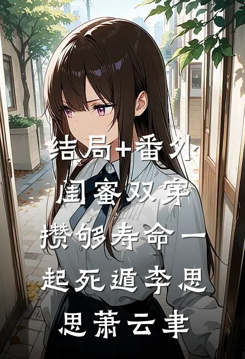 结局+番外闺蜜双穿，攒够寿命一起死遁李思思萧云聿
