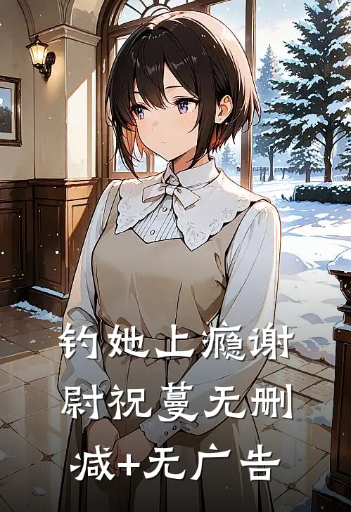 钓她上瘾谢尉祝蔓无删减+无广告
