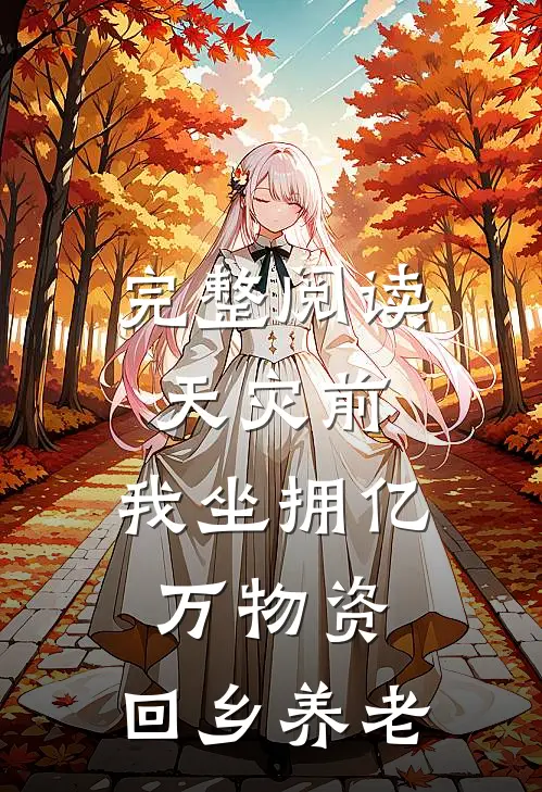 完整阅读天灾前，我坐拥亿万物资，回乡养老