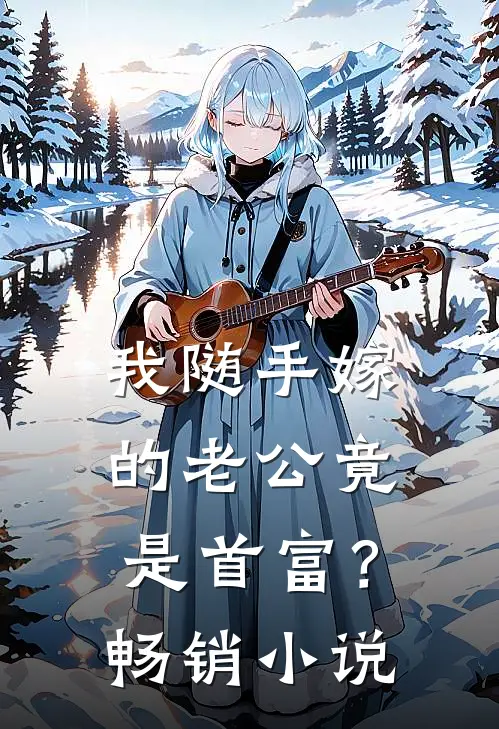 我随手嫁的老公竟是首富？畅销小说