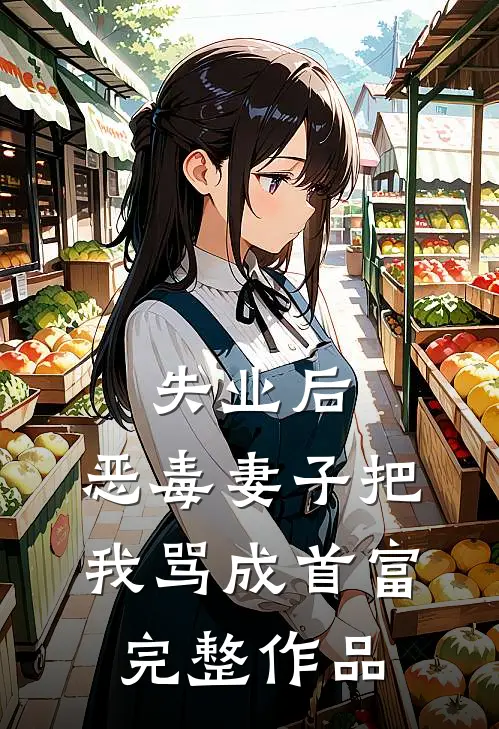 失业后，恶毒妻子把我骂成首富完整作品