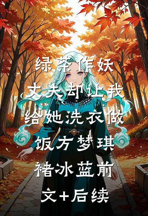 绿茶作妖，丈夫却让我给她洗衣做饭方梦琪褚冰蓝前文+后续