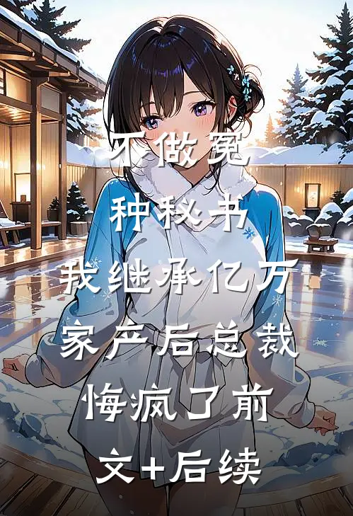 不做冤种秘书，我继承亿万家产后总裁悔疯了前文+后续
