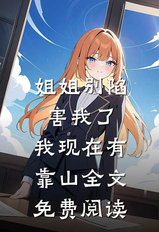 姐姐别陷害我了，我现在有靠山全文免费阅读