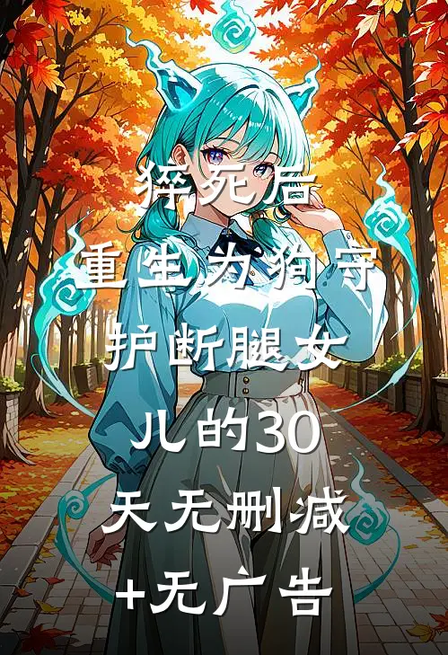 猝死后，重生为狗守护断腿女儿的30天无删减+无广告