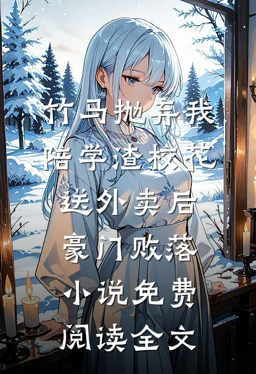 竹马抛弃我陪学渣校花送外卖后,豪门败落小说免费阅读全文
