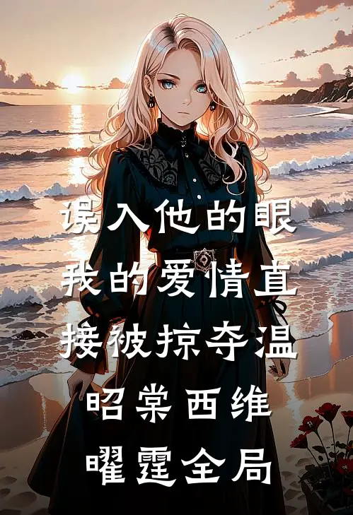 误入他的眼，我的爱情直接被掠夺温昭棠西维曜霆全局