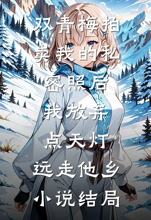 双青梅拍卖我的私密照后，我放弃点天灯，远走他乡小说结局