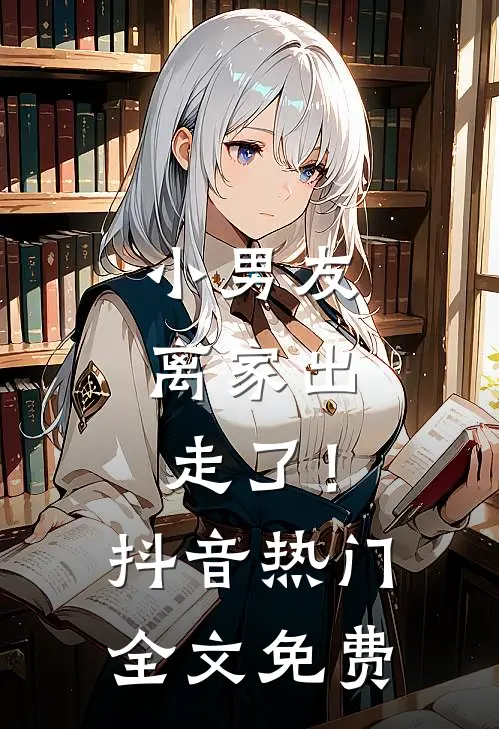 小男友，离家出走了！抖音热门全文免费