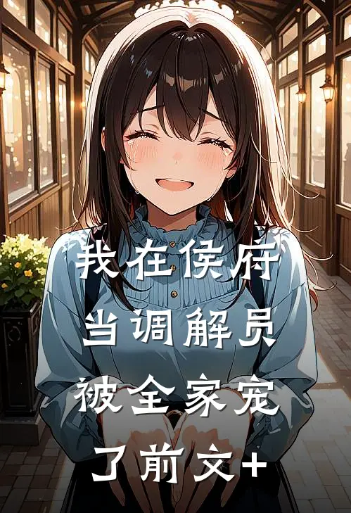 我在侯府当调解员，被全家宠了前文+