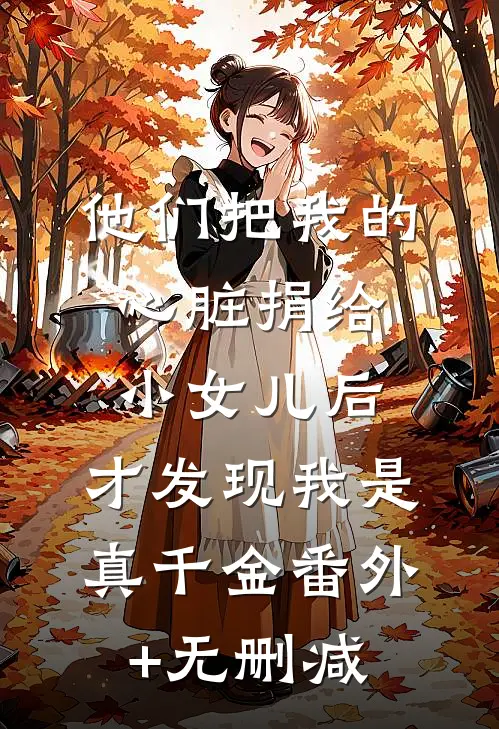 他们把我的心脏捐给小女儿后，才发现我是真千金番外+无删减