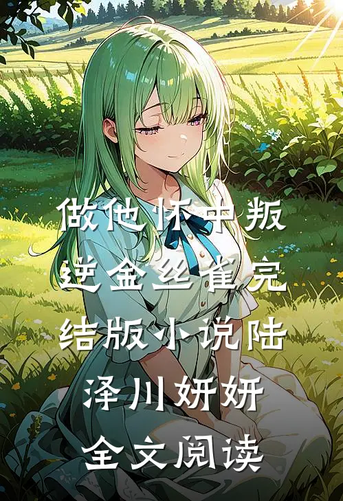 做他怀中叛逆金丝雀完结版小说_陆泽川妍妍全文阅读