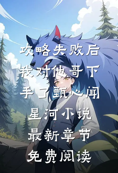 攻略失败后，我对他哥下手了甄心闻星河小说最新章节免费阅读