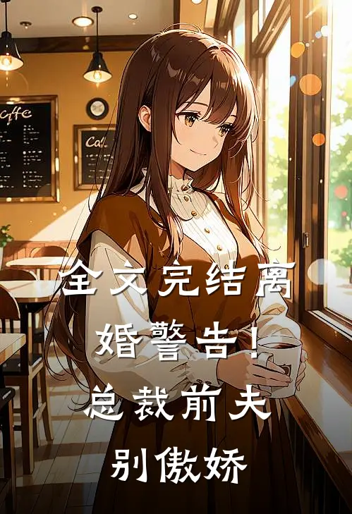 全文完结离婚警告！总裁前夫别傲娇