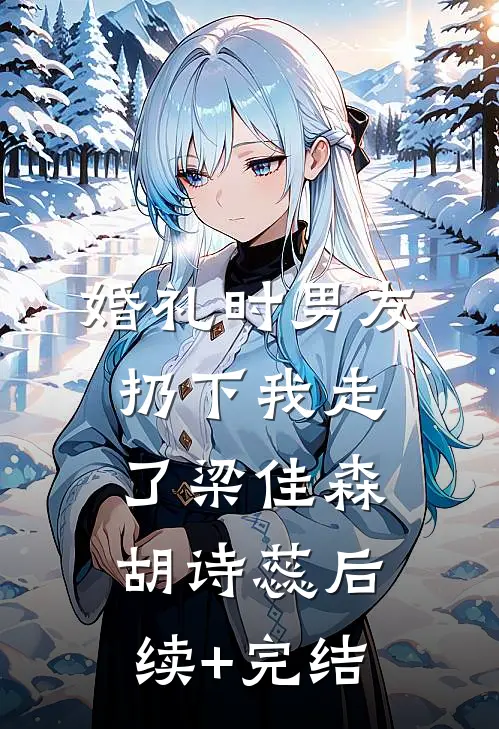 婚礼时男友扔下我走了梁佳森胡诗蕊后续+完结