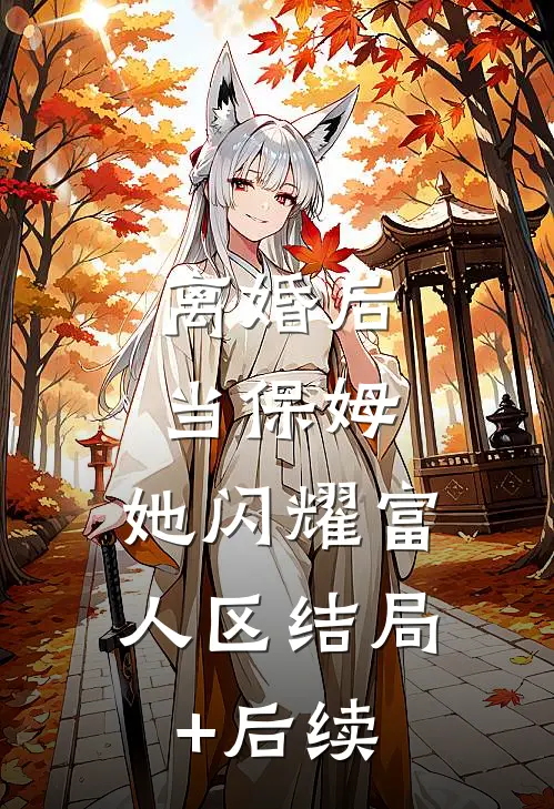 离婚后当保姆，她闪耀富人区结局+后续