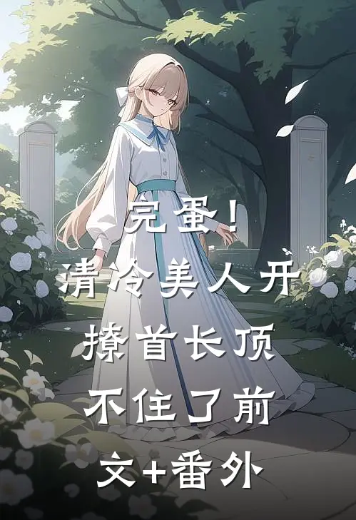 完蛋！清冷美人开撩首长顶不住了前文+番外