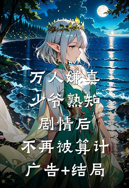 万人嫌真少爷熟知剧情后，不再被算计广告+结局