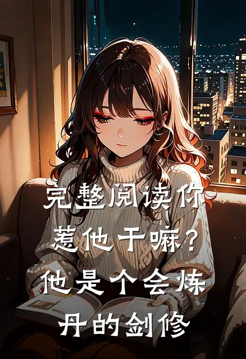 完整阅读你惹他干嘛？他是个会炼丹的剑修
