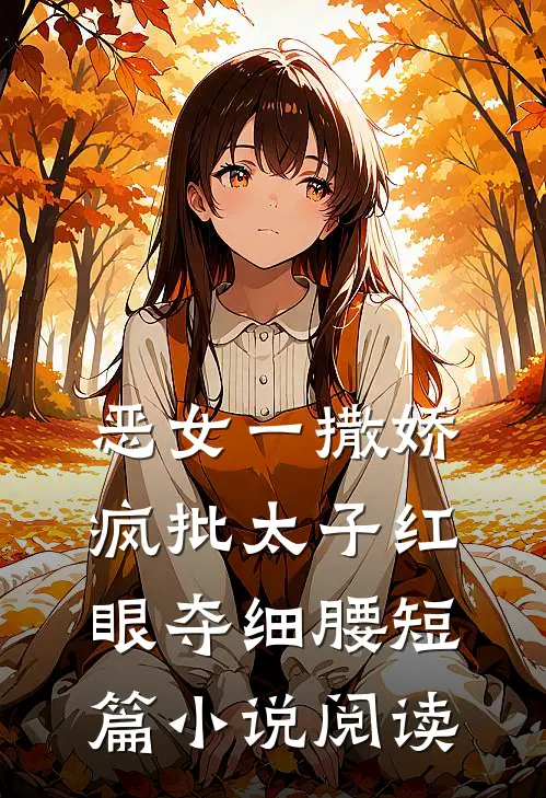 恶女一撒娇，疯批太子红眼夺细腰短篇小说阅读