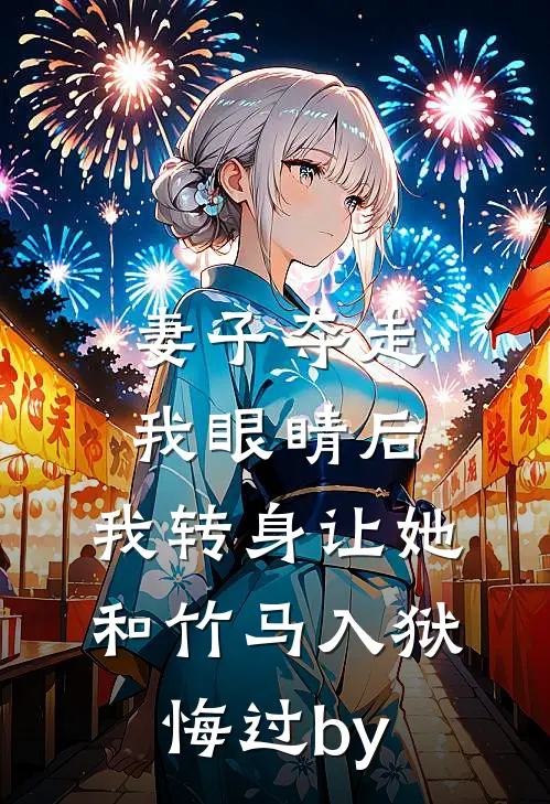 妻子夺走我眼睛后，我转身让她和竹马入狱悔过by