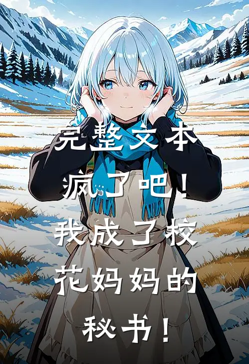 完整文本疯了吧！我成了校花妈妈的秘书！