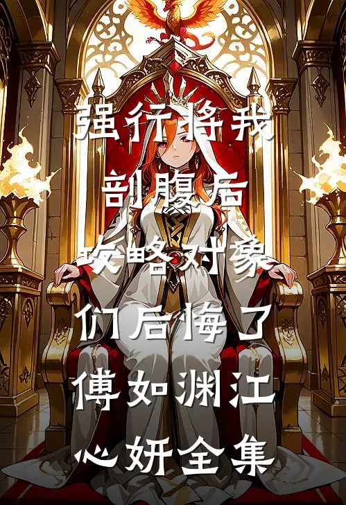 强行将我剖腹后，攻略对象们后悔了傅如渊江心妍全集