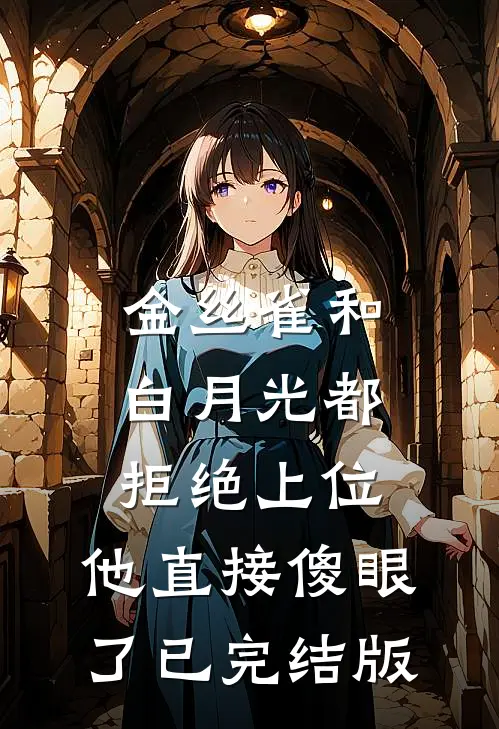 金丝雀和白月光都拒绝上位，他直接傻眼了已完结版