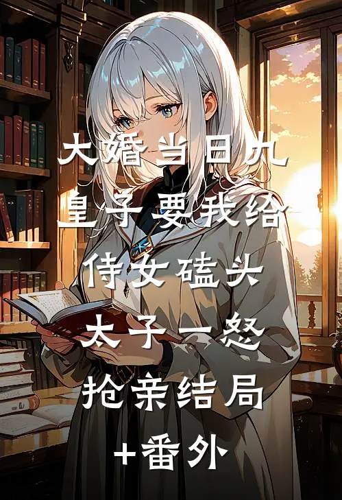 大婚当日九皇子要我给侍女磕头，太子一怒抢亲结局+番外