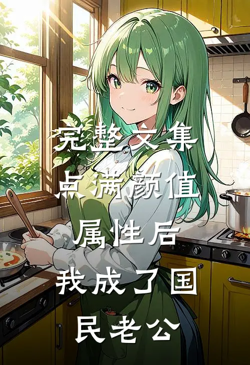 完整文集点满颜值属性后，我成了国民老公