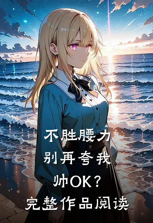 不胜腰力，别再夸我帅OK？完整作品阅读