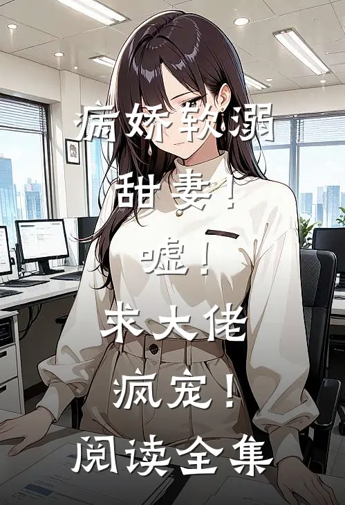 病娇软溺甜妻！嘘！求大佬疯宠！阅读全集