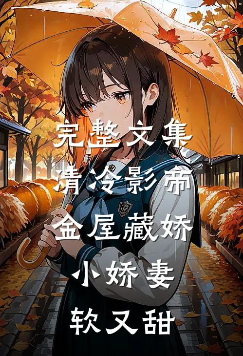完整文集清冷影帝金屋藏娇，小娇妻软又甜