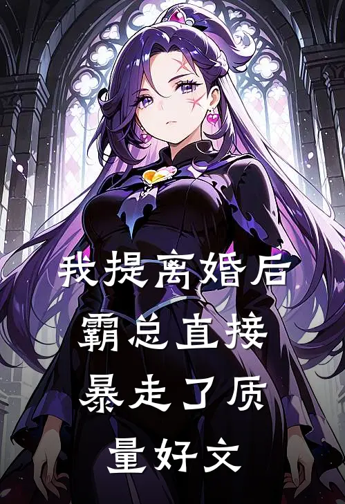 我提离婚后，霸总直接暴走了质量好文