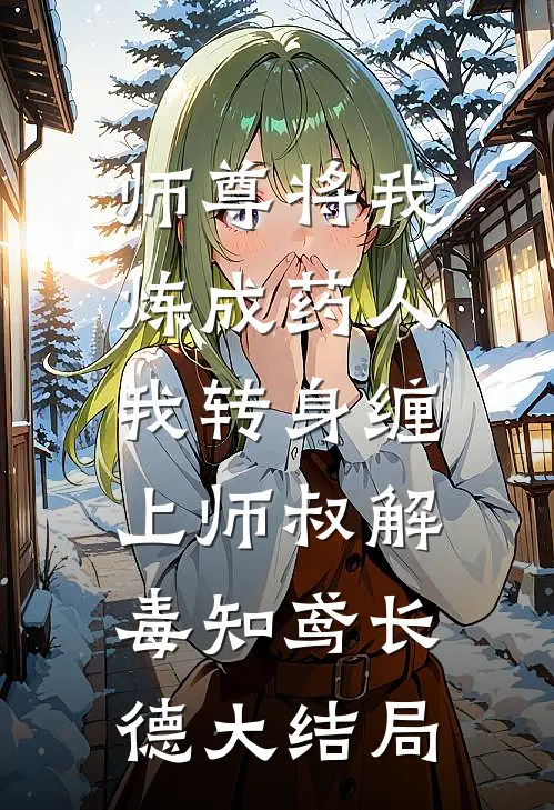 师尊将我炼成药人，我转身缠上师叔解毒知鸢长德大结局