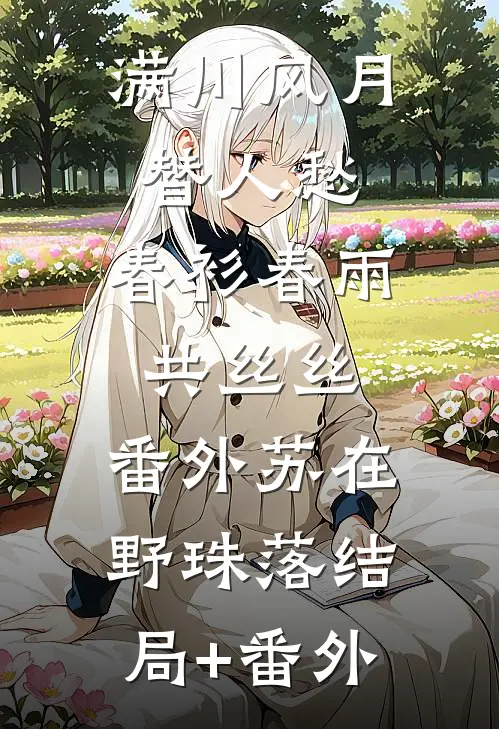 满川风月替人愁：春衫春雨共丝丝： 番外苏在野珠落结局+番外