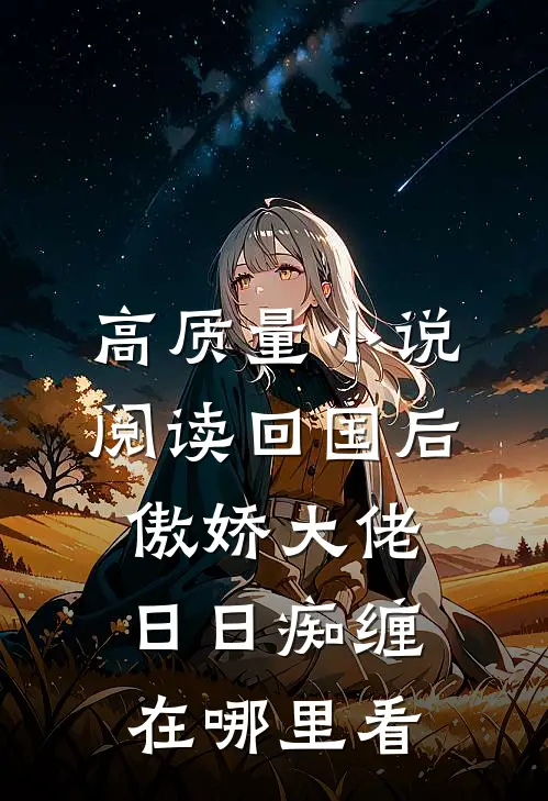 高质量小说阅读回国后,傲娇大佬日日痴缠在哪里看