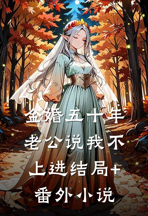 金婚五十年，老公说我不上进结局+番外小说