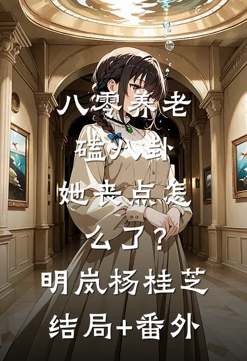 八零养老磕八卦，她丧点怎么了？明岚杨桂芝结局+番外