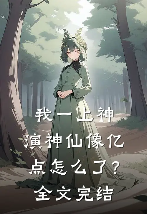 我一上神，演神仙像亿点怎么了？全文完结