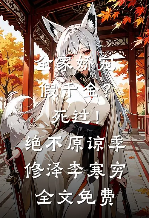全家娇宠假千金？死过！绝不原谅季修泽李寒穷全文免费